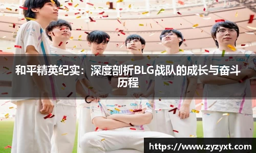和平精英纪实:深度剖析BLG战队的成长与奋斗历程
